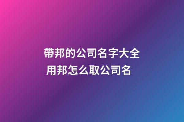 帶邦的公司名字大全 用邦怎么取公司名-第1張-公司起名-玄機派